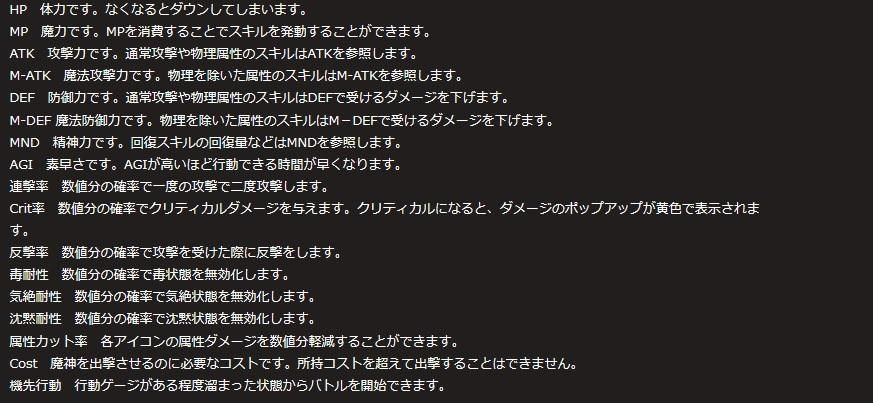 角色能力介绍跟异常状态的东西    hp.mp应该大家都懂 atk：物理攻击力(影响普攻、物理技能) m-atk：魔法攻击力(影响物理以外的属性攻击) def：物理防御力(对应atk) m-def：魔法防御力(对应m-atk) mnd：精神力(影响恢复技能，包含补血跟补魔) agi：速度(影响角色出手快慢，那个转圈完才能动作的速度) 连击率：攻击时有机率多打一下"普攻" crit：爆击率(爆击呈现