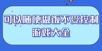 可以随便做饭不受控制的游戏